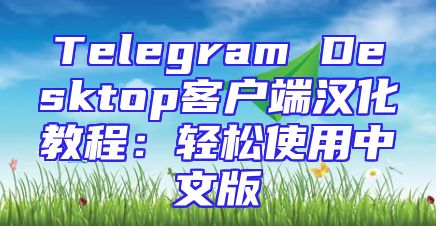 Telegram Desktop客户端汉化教程：轻松使用中文版