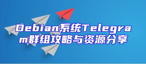 Debian系统Telegram群组攻略与资源分享