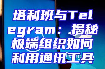 塔利班与Telegram：揭秘极端组织如何利用通讯工具