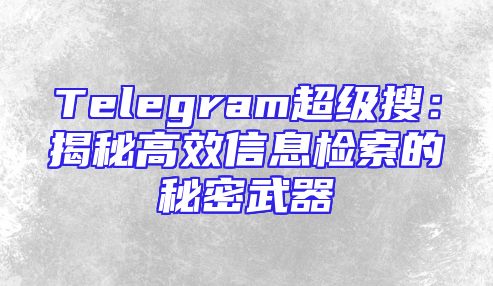 Telegram超级搜：揭秘高效信息检索的秘密武器