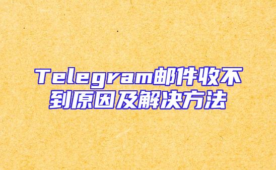 Telegram邮件收不到原因及解决方法