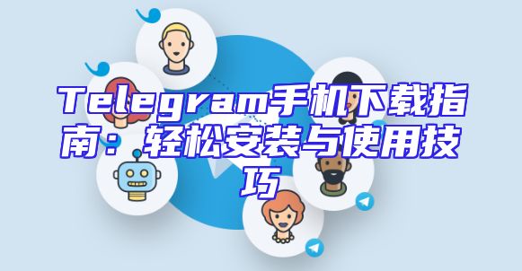 Telegram手机下载指南：轻松安装与使用技巧