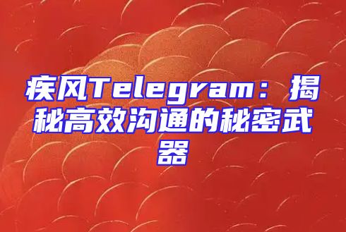 疾风Telegram：揭秘高效沟通的秘密武器