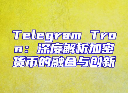 Telegram Tron：深度解析加密货币的融合与创新