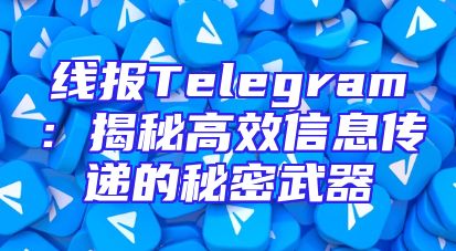 线报Telegram：揭秘高效信息传递的秘密武器