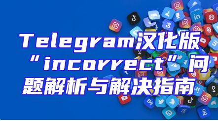 Telegram汉化版“incorrect”问题解析与解决指南