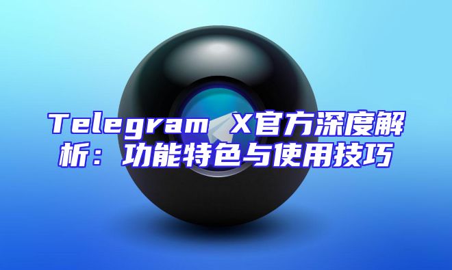 Telegram X官方深度解析：功能特色与使用技巧