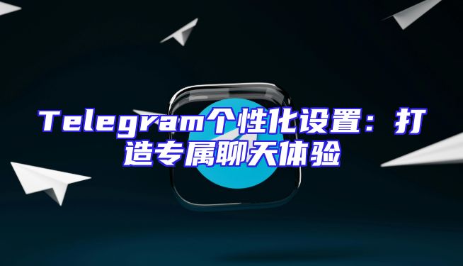 Telegram个性化设置：打造专属聊天体验