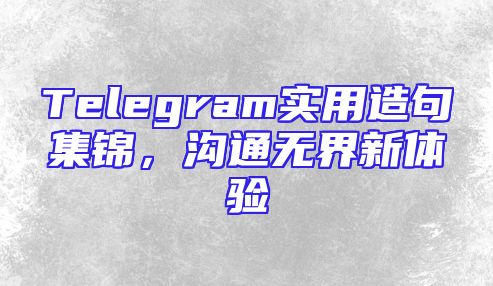 Telegram实用造句集锦，沟通无界新体验