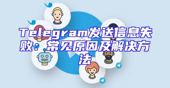 Telegram发送信息失败：常见原因及解决方法
