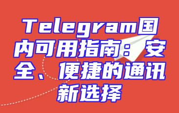 Telegram国内可用指南：安全、便捷的通讯新选择