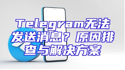 Telegram无法发送消息？原因排查与解决方案