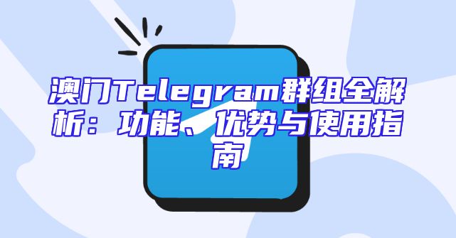 澳门Telegram群组全解析：功能、优势与使用指南