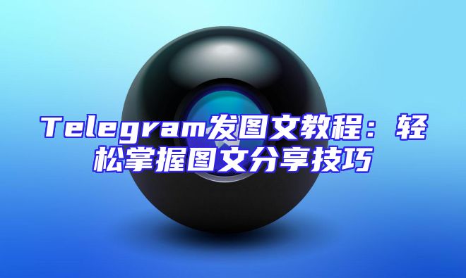 Telegram发图文教程：轻松掌握图文分享技巧