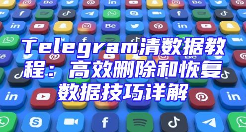 Telegram清数据教程：高效删除和恢复数据技巧详解