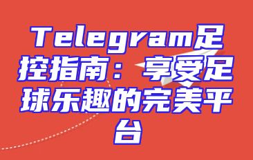 Telegram足控指南：享受足球乐趣的完美平台