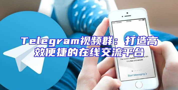 Telegram视频群：打造高效便捷的在线交流平台