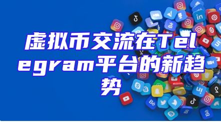 虚拟币交流在Telegram平台的新趋势