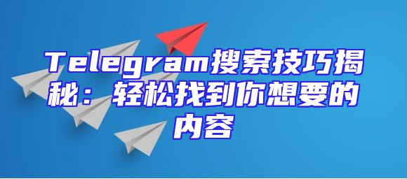 Telegram搜索技巧揭秘：轻松找到你想要的内容