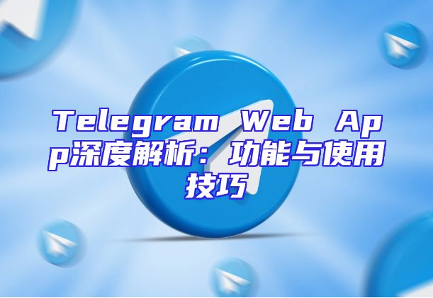 Telegram Web App深度解析：功能与使用技巧