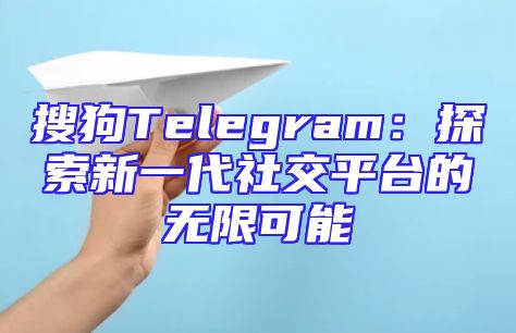 搜狗Telegram：探索新一代社交平台的无限可能