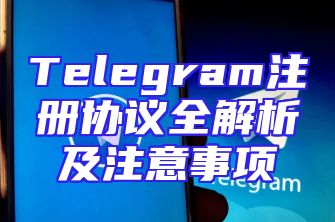 Telegram注册协议全解析及注意事项