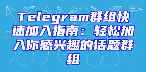 Telegram群组快速加入指南：轻松加入你感兴趣的话题群组