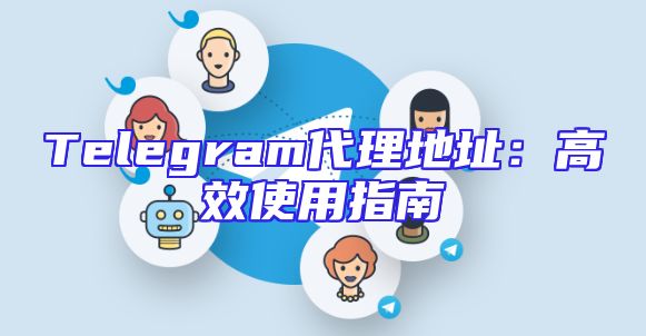 Telegram代理地址：高效使用指南