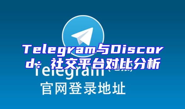 Telegram与Discord：社交平台对比分析