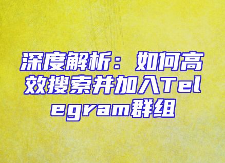 深度解析：如何高效搜索并加入Telegram群组