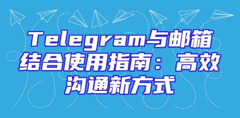 Telegram与邮箱结合使用指南：高效沟通新方式