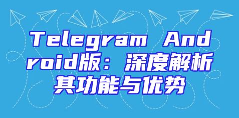 Telegram Android版：深度解析其功能与优势