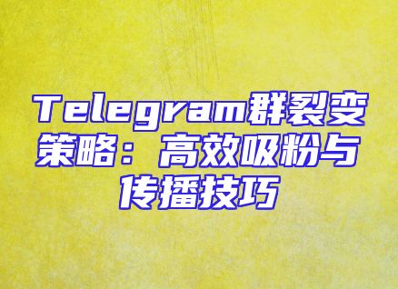 Telegram群裂变策略：高效吸粉与传播技巧