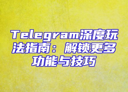 Telegram深度玩法指南：解锁更多功能与技巧