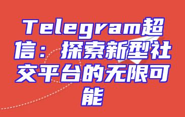 Telegram超信：探索新型社交平台的无限可能