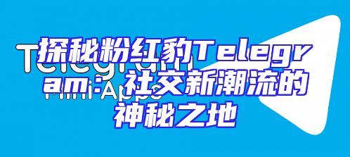 探秘粉红豹Telegram：社交新潮流的神秘之地