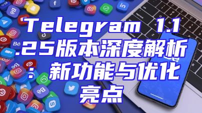 Telegram 1.1.25版本深度解析：新功能与优化亮点