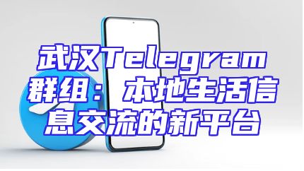 武汉Telegram群组：本地生活信息交流的新平台