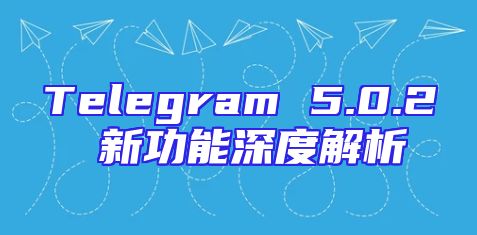 Telegram 5.0.2 新功能深度解析