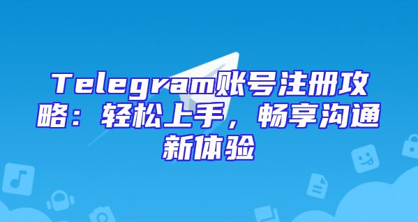 Telegram账号注册攻略：轻松上手，畅享沟通新体验