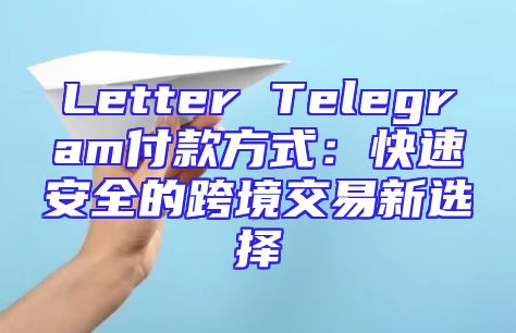 Letter Telegram付款方式：快速安全的跨境交易新选择