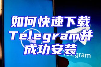 如何快速下载Telegram并成功安装