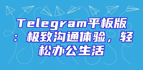 Telegram平板版：极致沟通体验，轻松办公生活