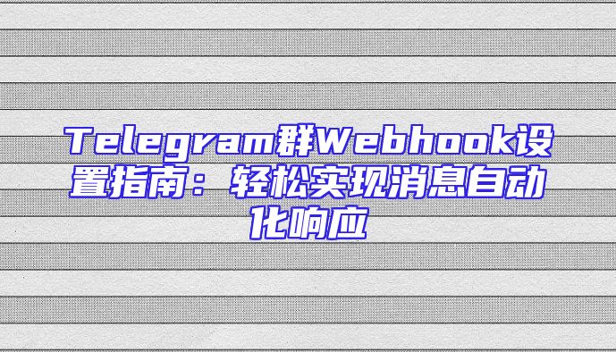 Telegram群Webhook设置指南：轻松实现消息自动化响应
