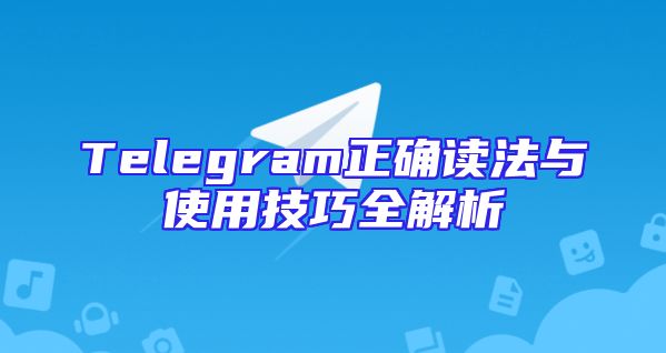 Telegram正确读法与使用技巧全解析
