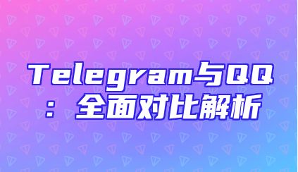Telegram与QQ：全面对比解析