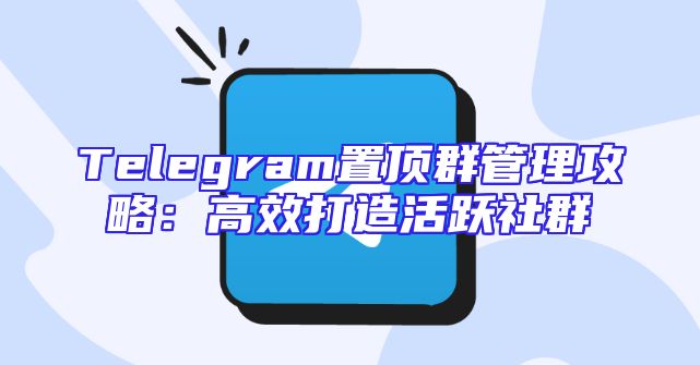 Telegram置顶群管理攻略：高效打造活跃社群