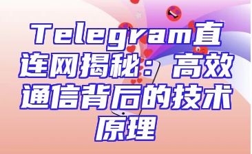 Telegram直连网揭秘：高效通信背后的技术原理
