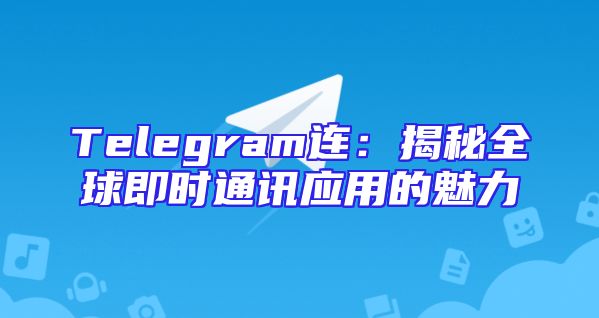 Telegram连：揭秘全球即时通讯应用的魅力