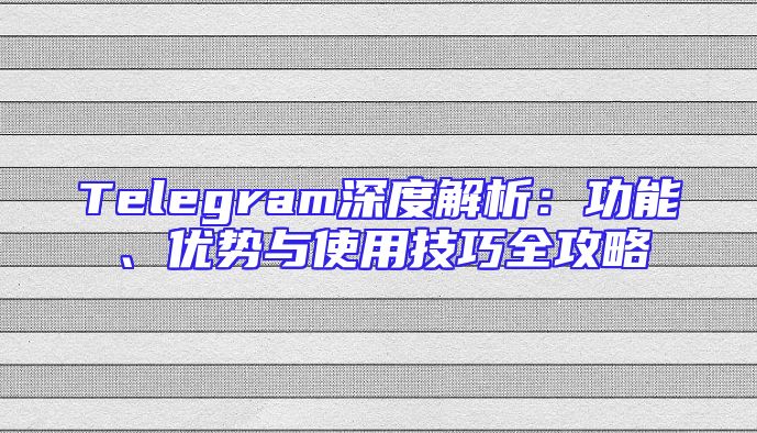 Telegram深度解析：功能、优势与使用技巧全攻略
